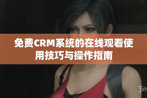 免費CRM系統(tǒng)的在線觀看使用技巧與操作指南