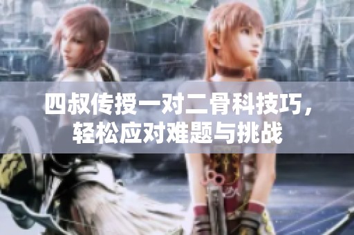 四叔傳授一對(duì)二骨科技巧，輕松應(yīng)對(duì)難題與挑戰(zhàn)