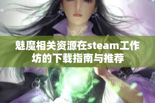 魅魔相關(guān)資源在steam工作坊的下載指南與推薦