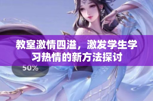 教室激情四溢，激發(fā)學(xué)生學(xué)習(xí)熱情的新方法探討
