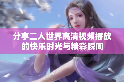 分享二人世界高清視頻播放的快樂時光與精彩瞬間