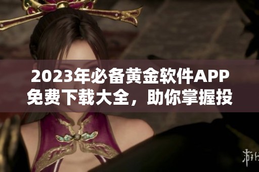 2023年必備黃金軟件APP免費(fèi)下載大全，助你掌握投資先機(jī)