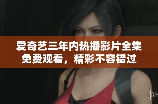 愛奇藝三年內(nèi)熱播影片全集免費(fèi)觀看，精彩不容錯(cuò)過