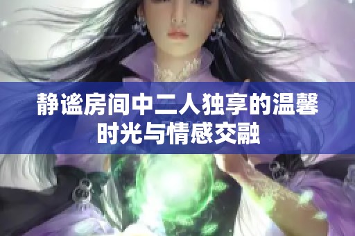 靜謐房間中二人獨(dú)享的溫馨時(shí)光與情感交融