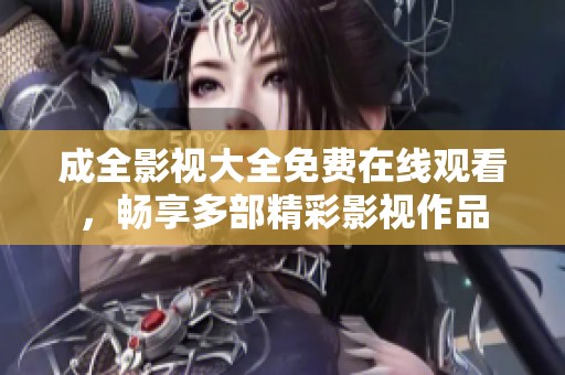成全影視大全免費(fèi)在線觀看，暢享多部精彩影視作品