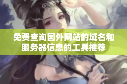 免費查詢國外網(wǎng)站的域名和服務(wù)器信息的工具推薦
