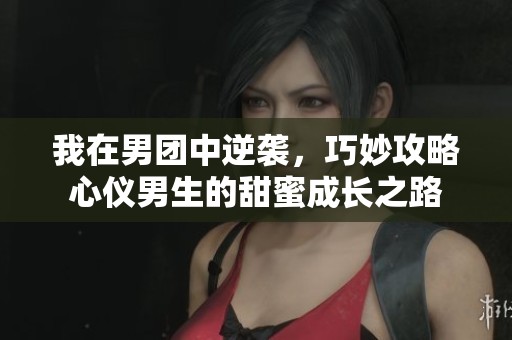 我在男團(tuán)中逆襲，巧妙攻略心儀男生的甜蜜成長之路