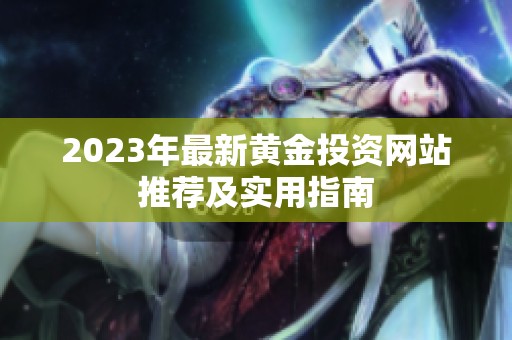 2023年最新黃金投資網(wǎng)站推薦及實用指南