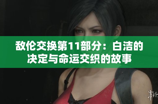 敵倫交換第11部分：白潔的決定與命運交織的故事