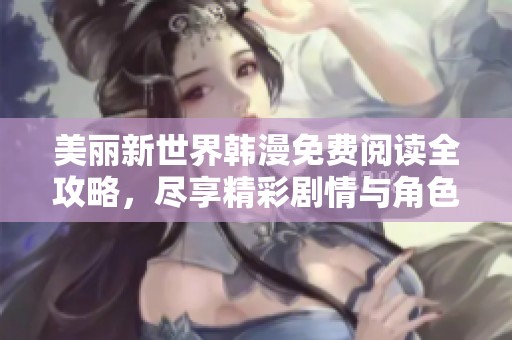 美麗新世界韓漫免費閱讀全攻略，盡享精彩劇情與角色魅力