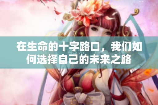 在生命的十字路口，我們?nèi)绾芜x擇自己的未來之路