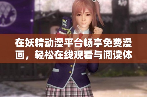 在妖精動(dòng)漫平臺(tái)暢享免費(fèi)漫畫(huà)，輕松在線觀看與閱讀體驗(yàn)