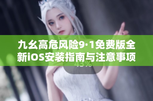 九幺高危風(fēng)險9·1免費版全新iOS安裝指南與注意事項