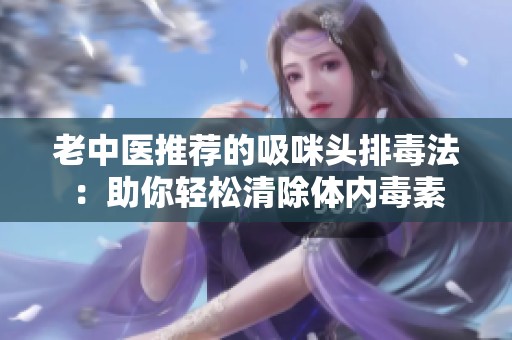 老中醫(yī)推薦的吸咪頭排毒法：助你輕松清除體內(nèi)毒素