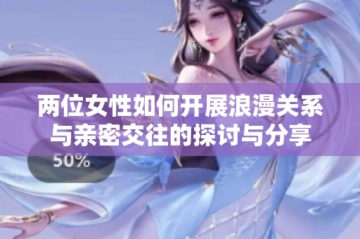 兩位女性如何開展浪漫關(guān)系與親密交往的探討與分享