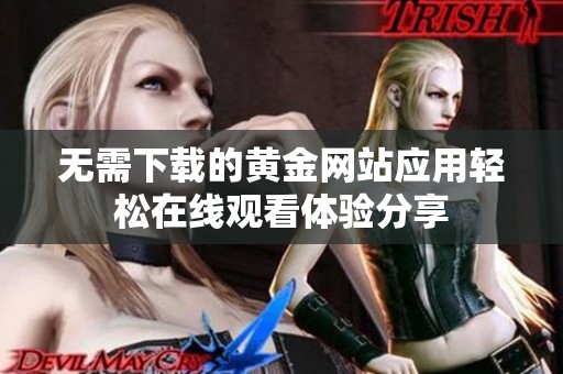 無(wú)需下載的黃金網(wǎng)站應(yīng)用輕松在線觀看體驗(yàn)分享