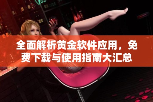 全面解析黃金軟件應用，免費下載與使用指南大匯總