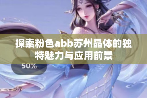 探索粉色abb蘇州晶體的獨特魅力與應(yīng)用前景