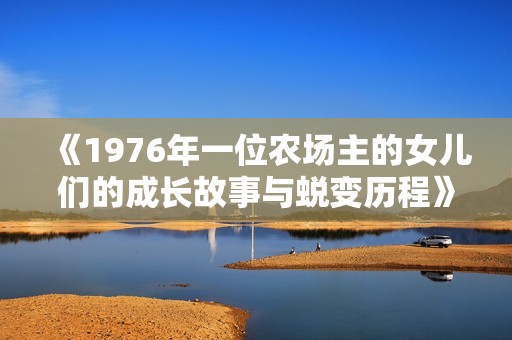 《1976年一位農(nóng)場(chǎng)主的女兒們的成長故事與蛻變歷程》
