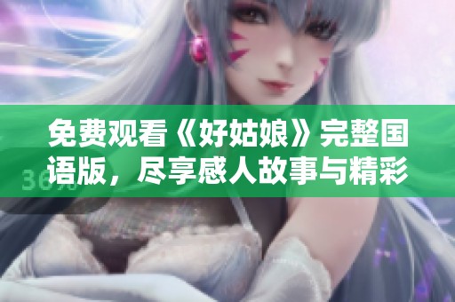免費(fèi)觀看《好姑娘》完整國(guó)語(yǔ)版，盡享感人故事與精彩表演