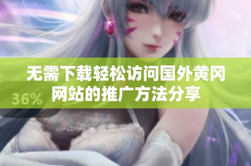 無需下載輕松訪問國(guó)外黃岡網(wǎng)站的推廣方法分享