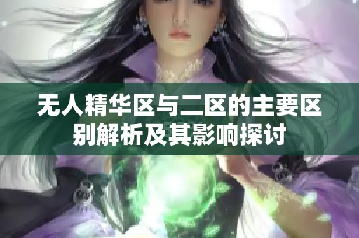 無人精華區(qū)與二區(qū)的主要區(qū)別解析及其影響探討