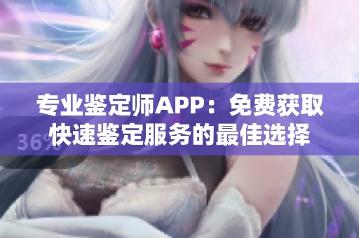 專業(yè)鑒定師APP：免費(fèi)獲取快速鑒定服務(wù)的最佳選擇