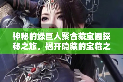 神秘的綠巨人聚合藏寶閣探秘之旅，揭開隱藏的寶藏之謎