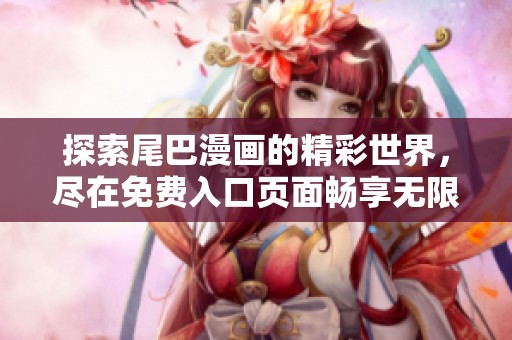 探索尾巴漫畫的精彩世界，盡在免費入口頁面暢享無限樂趣