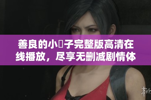 善良的小峓子完整版高清在線播放，盡享無刪減劇情體驗