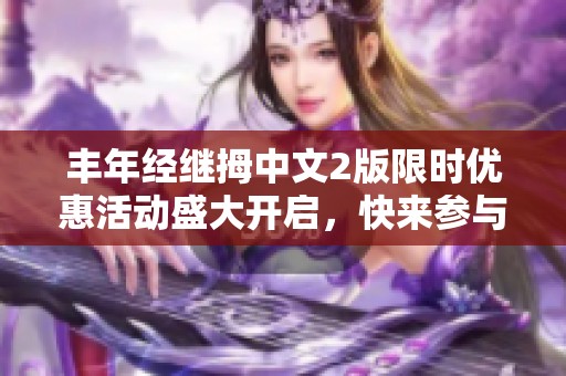 豐年經(jīng)繼拇中文2版限時(shí)優(yōu)惠活動(dòng)盛大開(kāi)啟，快來(lái)參與！