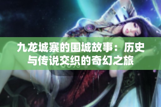 九龍城寨的圍城故事：歷史與傳說(shuō)交織的奇幻之旅
