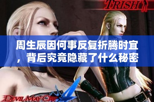 周生辰因何事反復(fù)折騰時宜，背后究竟隱藏了什么秘密