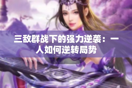 三敵群戰(zhàn)下的強(qiáng)力逆襲：一人如何逆轉(zhuǎn)局勢