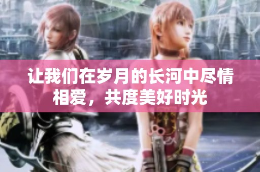 讓我們?cè)跉q月的長(zhǎng)河中盡情相愛，共度美好時(shí)光