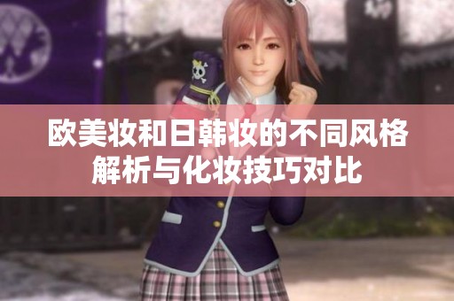 歐美妝和日韓妝的不同風(fēng)格解析與化妝技巧對比