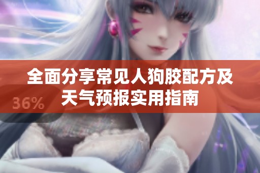 全面分享常見人狗膠配方及天氣預(yù)報(bào)實(shí)用指南
