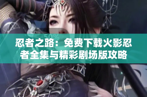 忍者之路：免費下載火影忍者全集與精彩劇場版攻略