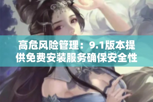 高危風險管理：9.1版本提供免費安裝服務確保安全性