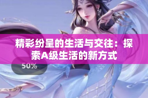 精彩紛呈的生活與交往：探索A級(jí)生活的新方式