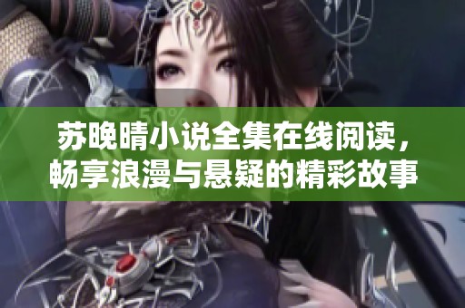 蘇晚晴小說(shuō)全集在線閱讀，暢享浪漫與懸疑的精彩故事