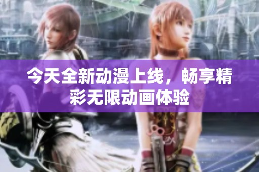 今天全新動漫上線，暢享精彩無限動畫體驗