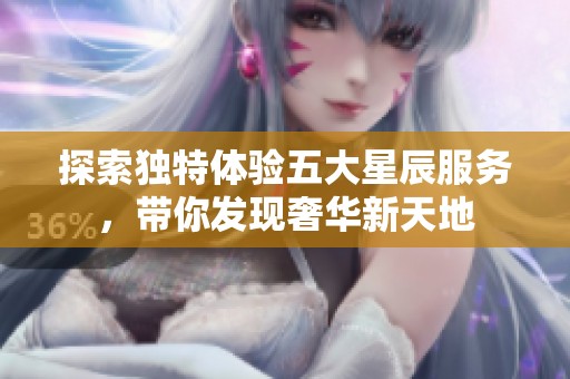 探索獨(dú)特體驗(yàn)五大星辰服務(wù)，帶你發(fā)現(xiàn)奢華新天地