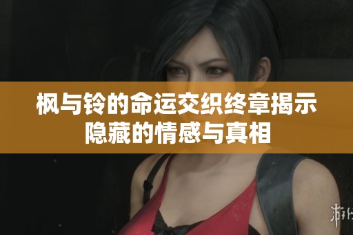楓與鈴的命運(yùn)交織終章揭示隱藏的情感與真相