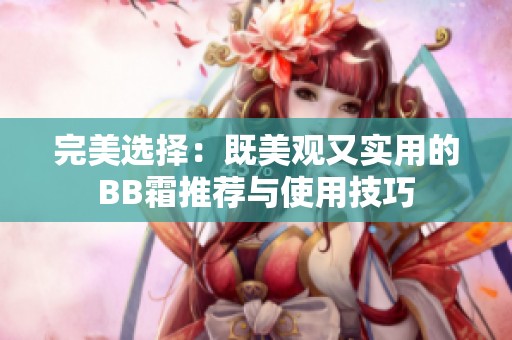 完美選擇：既美觀又實用的BB霜推薦與使用技巧
