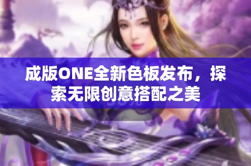 成版ONE全新色板發(fā)布，探索無(wú)限創(chuàng)意搭配之美