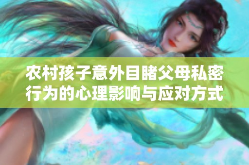 農(nóng)村孩子意外目睹父母私密行為的心理影響與應(yīng)對方式