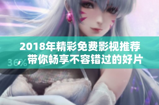 2018年精彩免費影視推薦，帶你暢享不容錯過的好片