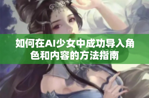 如何在AI少女中成功導(dǎo)入角色和內(nèi)容的方法指南
