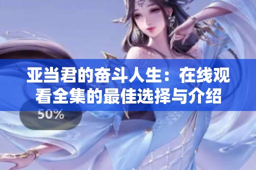 亞當(dāng)君的奮斗人生：在線觀看全集的最佳選擇與介紹